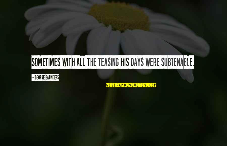 Teasing's Quotes By George Saunders: Sometimes with all the teasing his days were Teasing's Quotes By George Saunders: Sometimes with all the teasing his days were