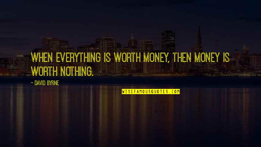Teaspoonful Quotes By David Byrne: When everything is worth money, then money is