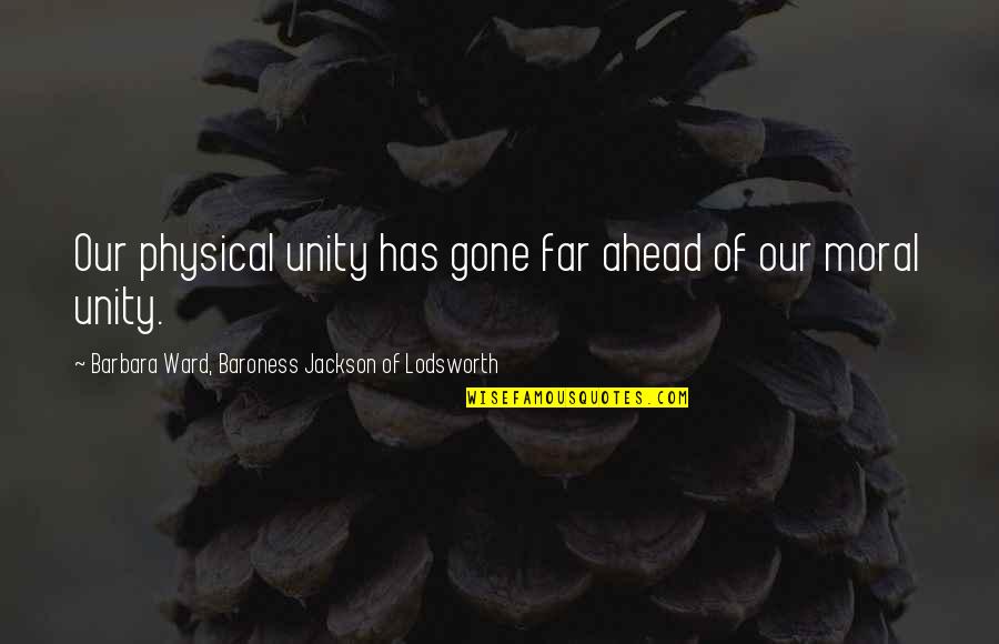 Teaster Baird Quotes By Barbara Ward, Baroness Jackson Of Lodsworth: Our physical unity has gone far ahead of Teaster Baird Quotes By Barbara Ward, Baroness Jackson Of Lodsworth: Our physical unity has gone far ahead of