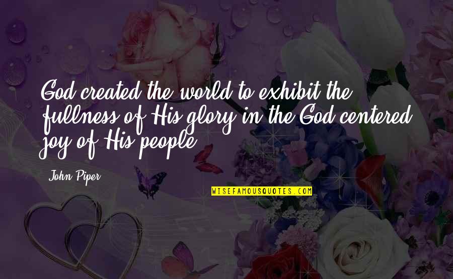 Teaster Baird Quotes By John Piper: God created the world to exhibit the fullness Teaster Baird Quotes By John Piper: God created the world to exhibit the fullness