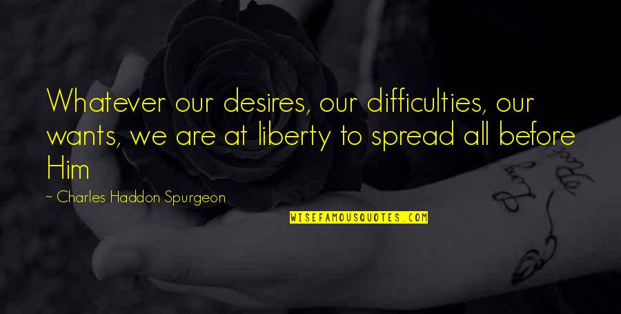 Teat For Tat Quotes By Charles Haddon Spurgeon: Whatever our desires, our difficulties, our wants, we