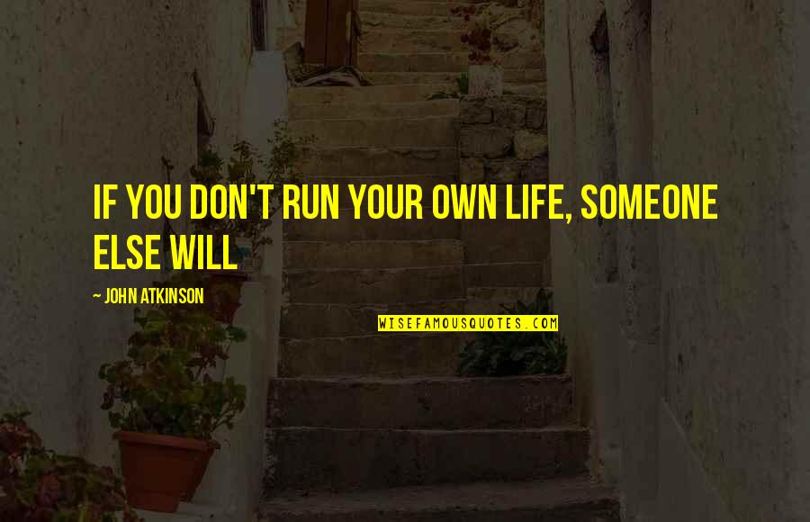 Teatar Ulysses Quotes By John Atkinson: If you don't run your own life, someone Teatar Ulysses Quotes By John Atkinson: If you don't run your own life, someone