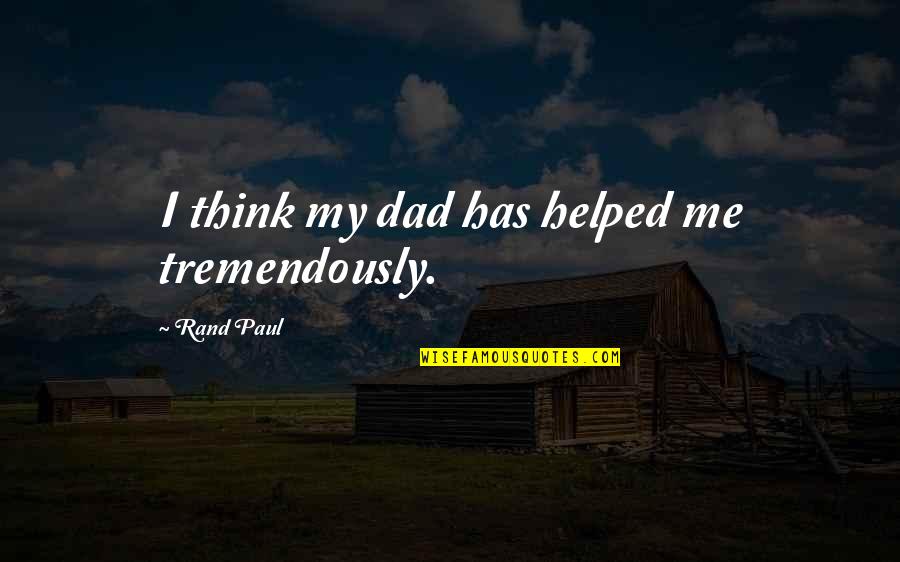 Teater Bangsawan Quotes By Rand Paul: I think my dad has helped me tremendously. Teater Bangsawan Quotes By Rand Paul: I think my dad has helped me tremendously.