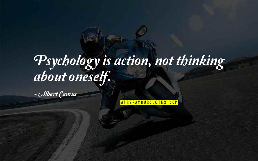 Teatimers Quotes By Albert Camus: Psychology is action, not thinking about oneself.