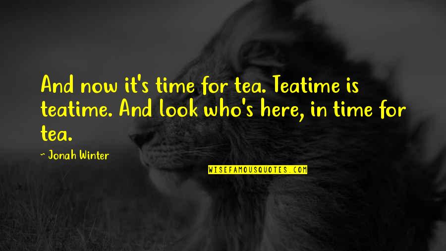 Teatime's Quotes By Jonah Winter: And now it's time for tea. Teatime is