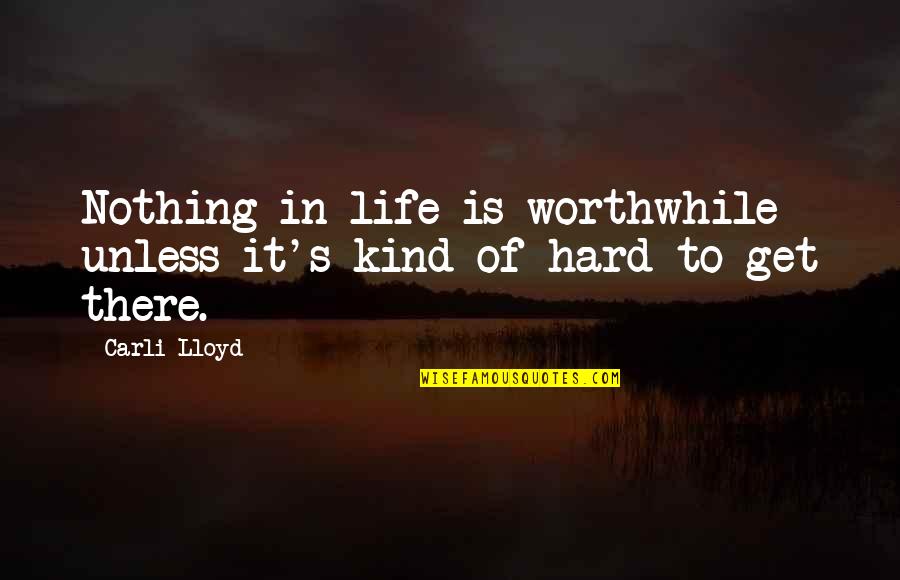 Teatterikorkeakoulu Quotes By Carli Lloyd: Nothing in life is worthwhile unless it's kind