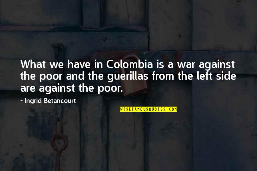 Teatterikorkeakoulu Quotes By Ingrid Betancourt: What we have in Colombia is a war