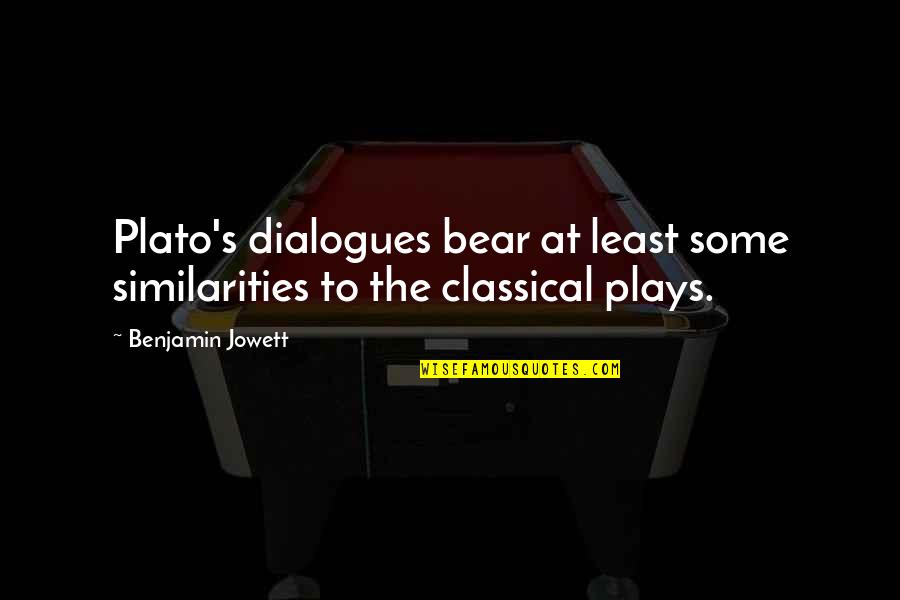 Teavasana Quotes By Benjamin Jowett: Plato's dialogues bear at least some similarities to