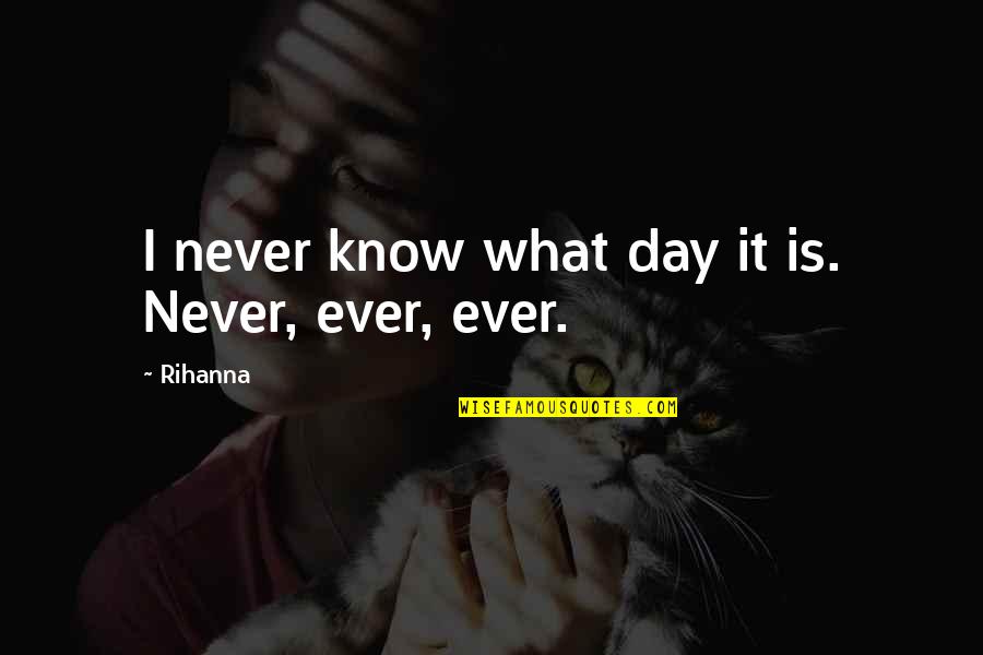 Teavasana Quotes By Rihanna: I never know what day it is. Never,