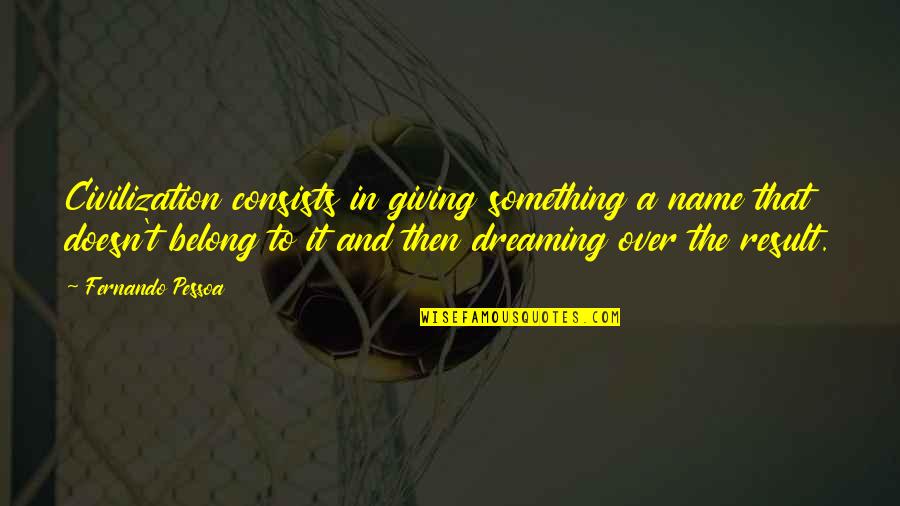 Teavast Quotes By Fernando Pessoa: Civilization consists in giving something a name that Teavast Quotes By Fernando Pessoa: Civilization consists in giving something a name that