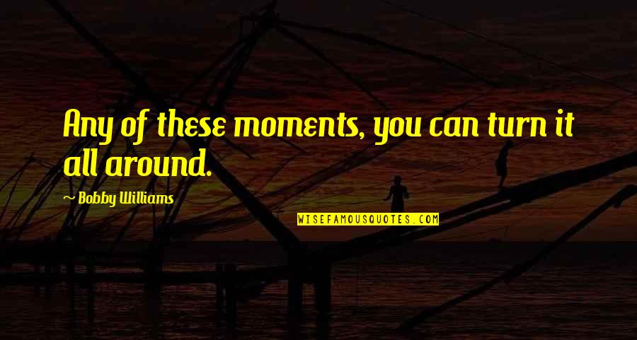 Tebara Quotes By Bobby Williams: Any of these moments, you can turn it Tebara Quotes By Bobby Williams: Any of these moments, you can turn it