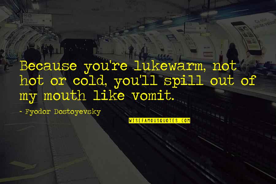 Tebara Quotes By Fyodor Dostoyevsky: Because you're lukewarm, not hot or cold, you'll Tebara Quotes By Fyodor Dostoyevsky: Because you're lukewarm, not hot or cold, you'll