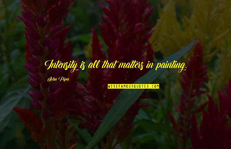 Tebara Quotes By John Piper: Intensity is all that matters in painting. Tebara Quotes By John Piper: Intensity is all that matters in painting.