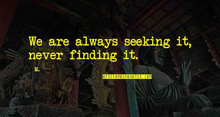 Tebareke Quotes By M..: We are always seeking it, never finding it.