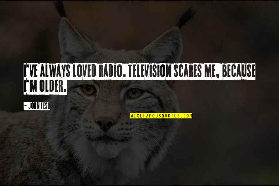 Tebelete Quotes By John Tesh: I've always loved radio. Television scares me, because