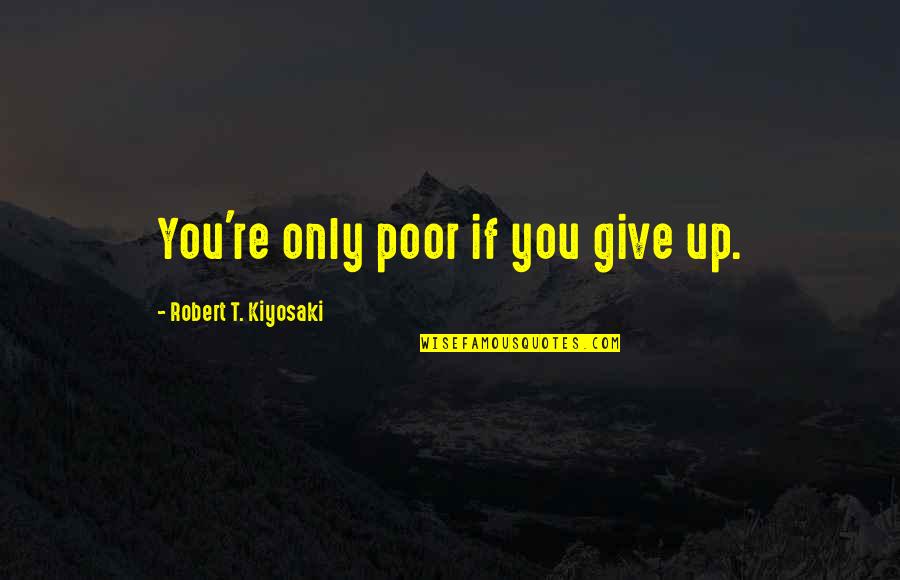 Tebelete Quotes By Robert T. Kiyosaki: You're only poor if you give up. Tebelete Quotes By Robert T. Kiyosaki: You're only poor if you give up.