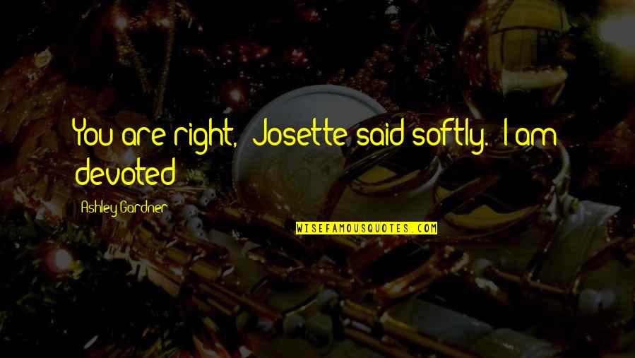 Tebow Got Married Quotes By Ashley Gardner: You are right," Josette said softly. "I am Tebow Got Married Quotes By Ashley Gardner: You are right," Josette said softly. "I am
