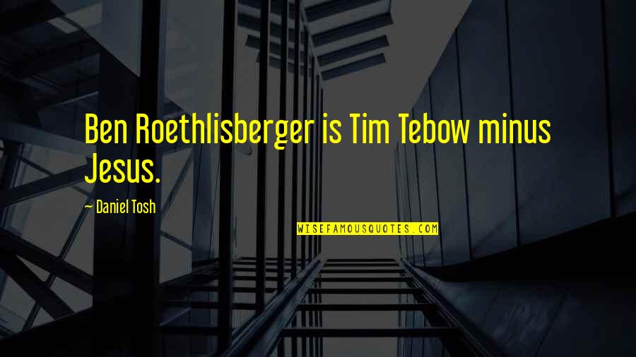 Tebow Quotes By Daniel Tosh: Ben Roethlisberger is Tim Tebow minus Jesus. Tebow Quotes By Daniel Tosh: Ben Roethlisberger is Tim Tebow minus Jesus.