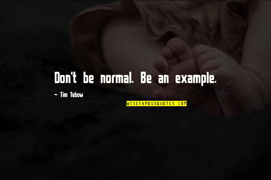 Tebow Quotes By Tim Tebow: Don't be normal. Be an example.