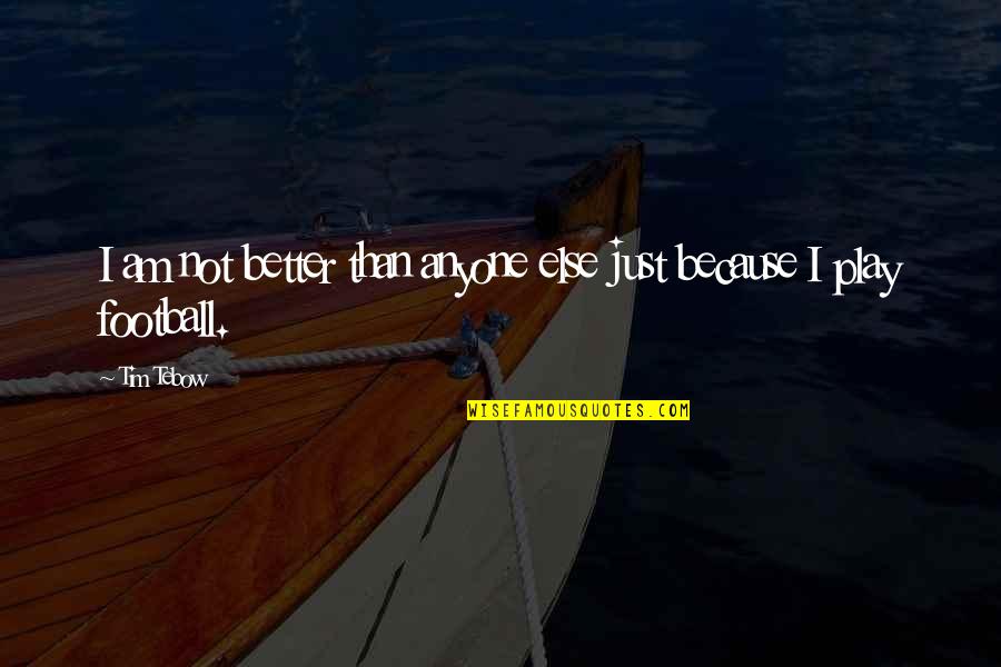 Tebow Quotes By Tim Tebow: I am not better than anyone else just Tebow Quotes By Tim Tebow: I am not better than anyone else just
