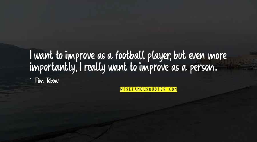 Tebow Quotes By Tim Tebow: I want to improve as a football player, Tebow Quotes By Tim Tebow: I want to improve as a football player,