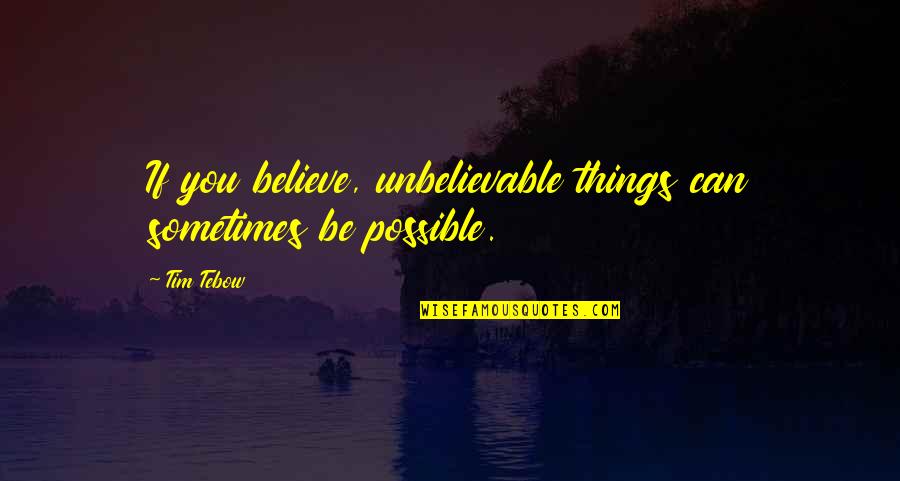 Tebow Quotes By Tim Tebow: If you believe, unbelievable things can sometimes be Tebow Quotes By Tim Tebow: If you believe, unbelievable things can sometimes be