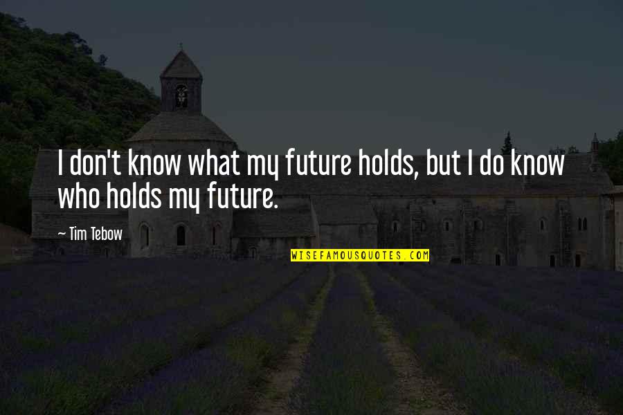 Tebow Quotes By Tim Tebow: I don't know what my future holds, but Tebow Quotes By Tim Tebow: I don't know what my future holds, but