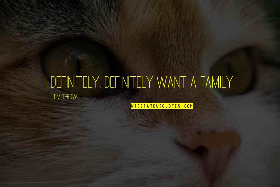 Tebow Quotes By Tim Tebow: I definitely, definitely want a family. Tebow Quotes By Tim Tebow: I definitely, definitely want a family.