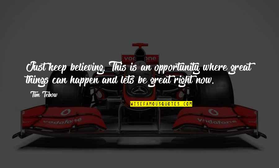Tebow Quotes By Tim Tebow: Just keep believing. This is an opportunity where Tebow Quotes By Tim Tebow: Just keep believing. This is an opportunity where