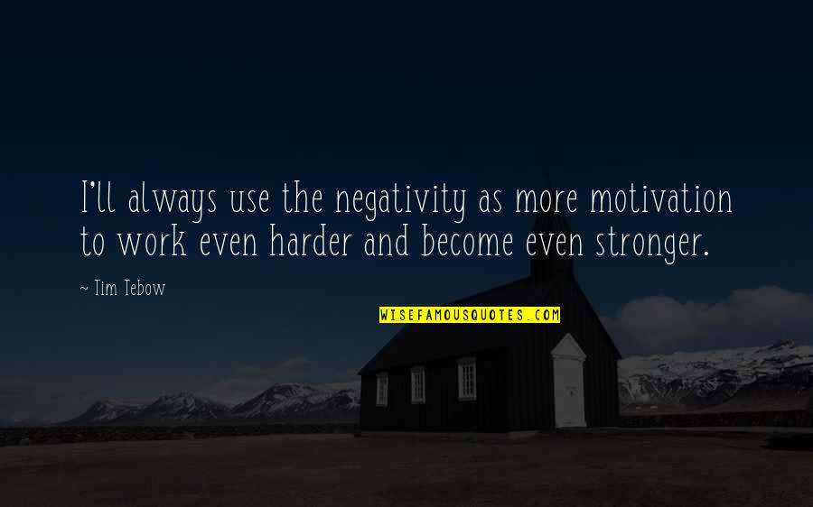 Tebow Quotes By Tim Tebow: I'll always use the negativity as more motivation Tebow Quotes By Tim Tebow: I'll always use the negativity as more motivation