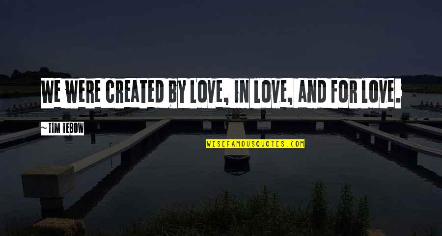 Tebow Quotes By Tim Tebow: We were created by Love, in love, and Tebow Quotes By Tim Tebow: We were created by Love, in love, and