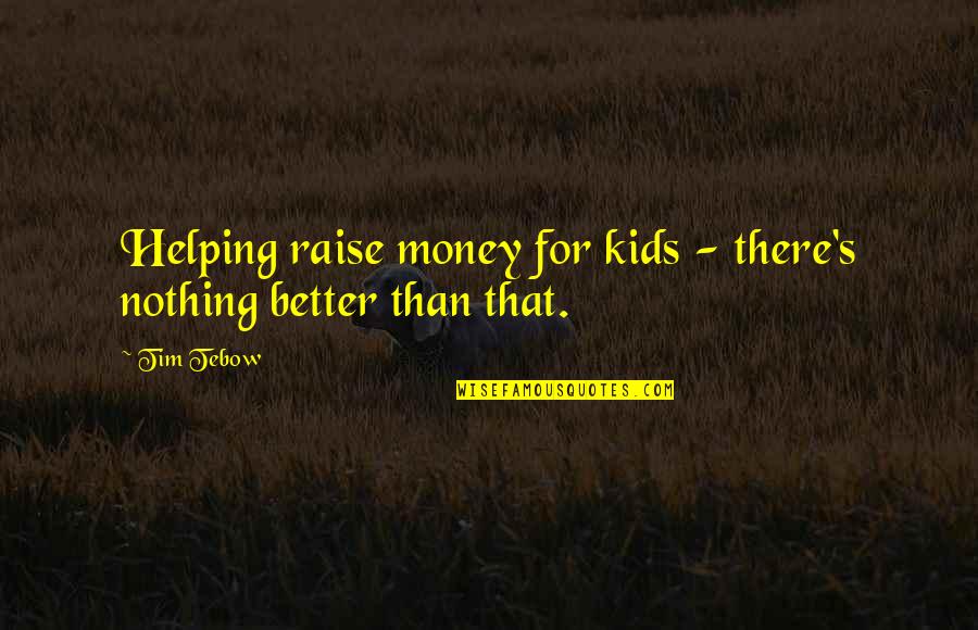 Tebow Quotes By Tim Tebow: Helping raise money for kids - there's nothing
