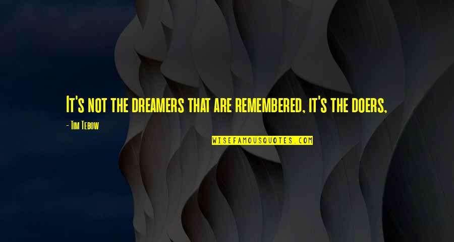 Tebow Quotes By Tim Tebow: It's not the dreamers that are remembered, it's Tebow Quotes By Tim Tebow: It's not the dreamers that are remembered, it's