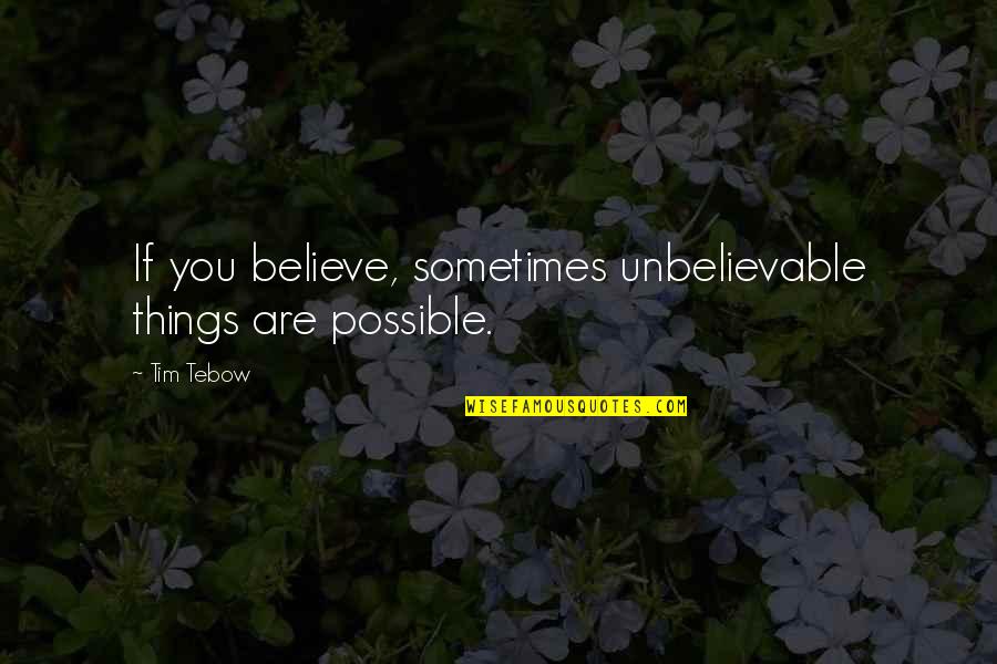 Tebow Quotes By Tim Tebow: If you believe, sometimes unbelievable things are possible.