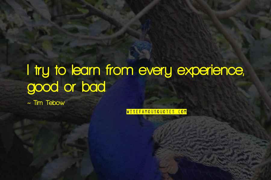 Tebow Quotes By Tim Tebow: I try to learn from every experience, good Tebow Quotes By Tim Tebow: I try to learn from every experience, good