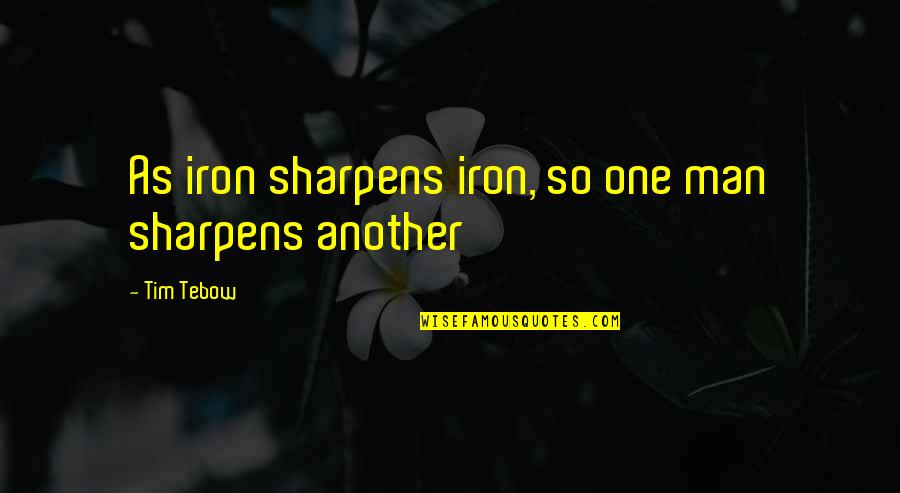 Tebow Quotes By Tim Tebow: As iron sharpens iron, so one man sharpens