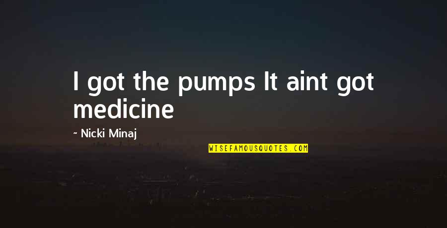 Tebowski Quotes By Nicki Minaj: I got the pumps It aint got medicine Tebowski Quotes By Nicki Minaj: I got the pumps It aint got medicine