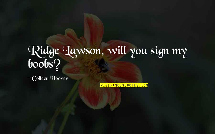 Tecca Reviews Quotes By Colleen Hoover: Ridge Lawson, will you sign my boobs? Tecca Reviews Quotes By Colleen Hoover: Ridge Lawson, will you sign my boobs?