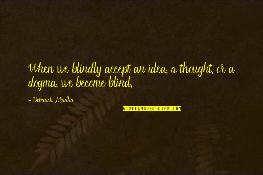 Teccam Quotes By Debasish Mridha: When we blindly accept an idea, a thought,