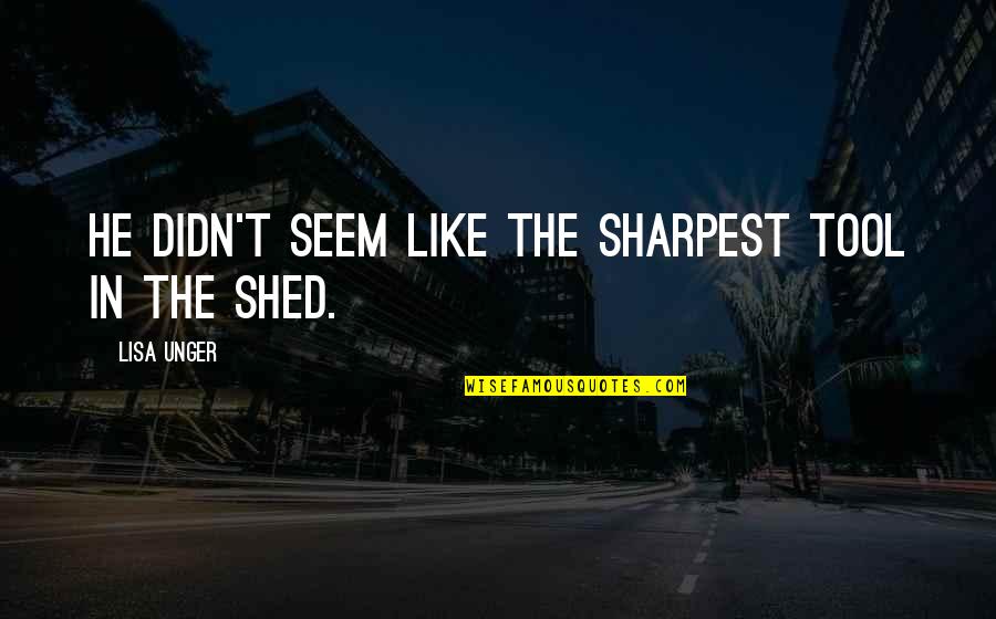 Tecd Quotes By Lisa Unger: He didn't seem like the sharpest tool in Tecd Quotes By Lisa Unger: He didn't seem like the sharpest tool in