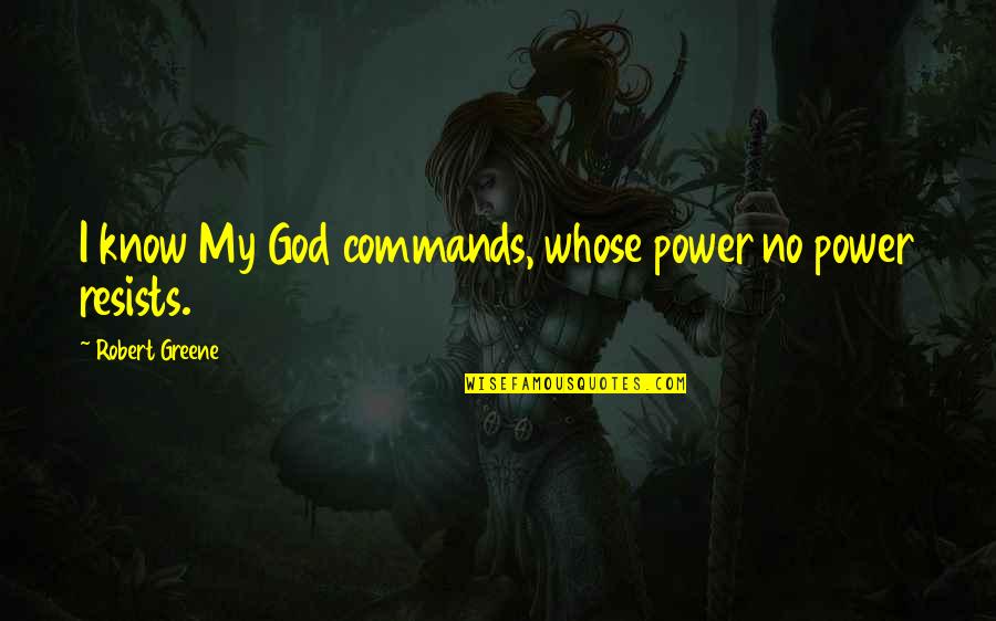 Tecemt Quotes By Robert Greene: I know My God commands, whose power no Tecemt Quotes By Robert Greene: I know My God commands, whose power no