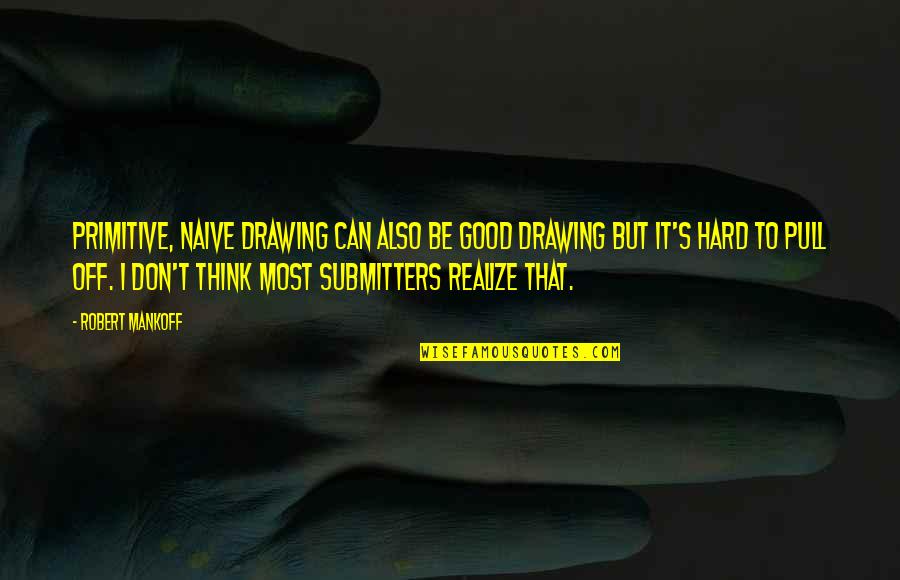 Tecemt Quotes By Robert Mankoff: Primitive, naive drawing can also be good drawing Tecemt Quotes By Robert Mankoff: Primitive, naive drawing can also be good drawing