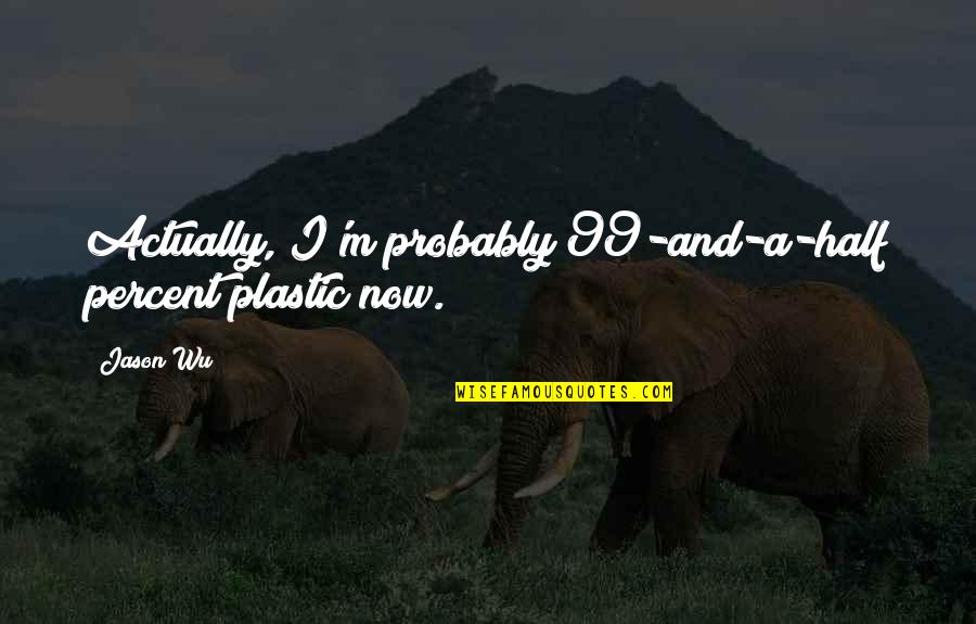 Tech Support Quotes By Jason Wu: Actually, I'm probably 99-and-a-half percent plastic now.