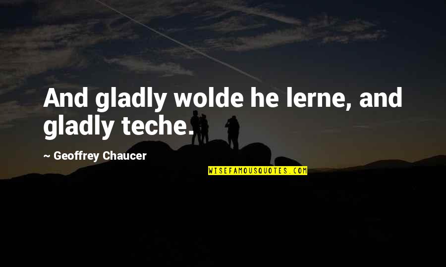 Teche Quotes By Geoffrey Chaucer: And gladly wolde he lerne, and gladly teche.
