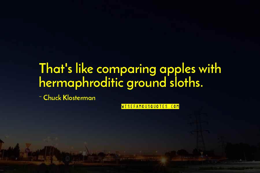Techie Love Quotes By Chuck Klosterman: That's like comparing apples with hermaphroditic ground sloths. Techie Love Quotes By Chuck Klosterman: That's like comparing apples with hermaphroditic ground sloths.