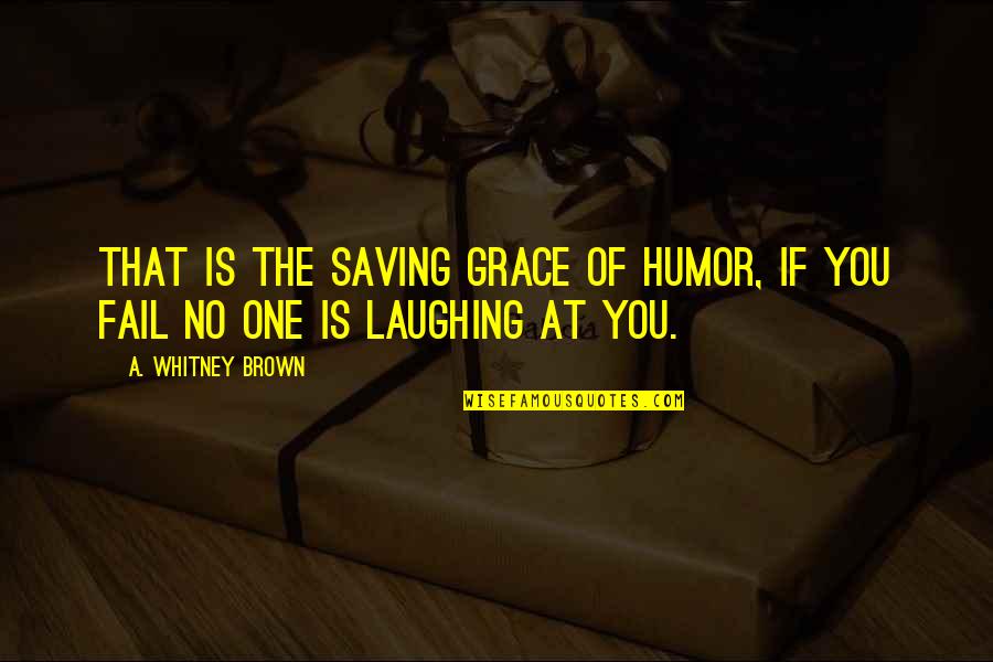 Technical Issues Quotes By A. Whitney Brown: That is the saving grace of humor, if Technical Issues Quotes By A. Whitney Brown: That is the saving grace of humor, if
