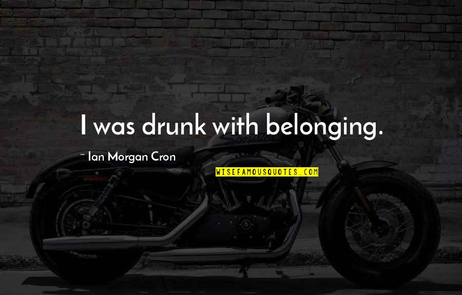 Technical Issues Quotes By Ian Morgan Cron: I was drunk with belonging.