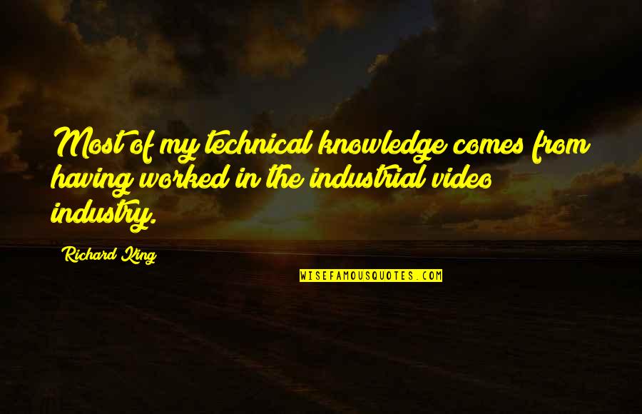 Technical Knowledge Quotes By Richard King: Most of my technical knowledge comes from having