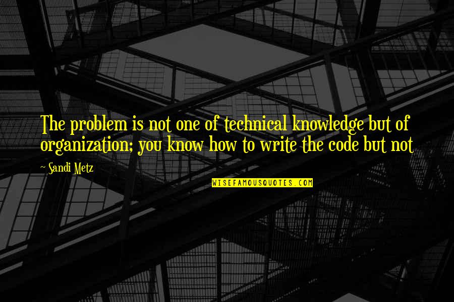 Technical Knowledge Quotes By Sandi Metz: The problem is not one of technical knowledge