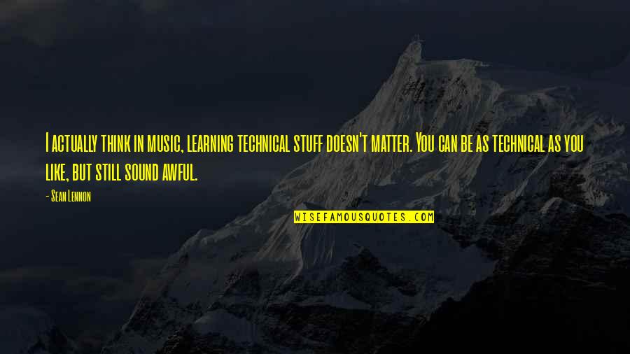 Technical Learning Quotes By Sean Lennon: I actually think in music, learning technical stuff